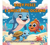 Baby Pesci e Amici dell'Oceano - Libro da colorare per bambini dai 2 ai 5 anni: Libro da colorare per bambini 2-5 anni con animali marini adorabili, perfetto per stimolare la creatività