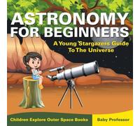 Baby Professor Astronomy For Beginners: A Young Stargazers Guide To The Universe Baby Professor Multicolor