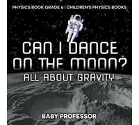 Baby Professor Can I Dance on the Moon? All About Gravity - Physics Book Grade 6 Baby Professor Multicolor
