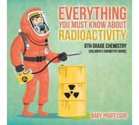 Baby Professor Everything You Must Know about Radioactivity 6th Grade Chemistry Baby Professor Multicolor