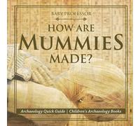 Baby Professor How Are Mummies Made? Archaeology Quick Guide Children's Baby Professor Multicolor