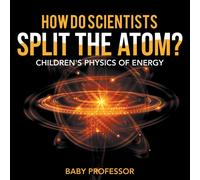 Baby Professor How Do Scientists Split the Atom? Children's Physics of Energy Baby Professor Multicolor