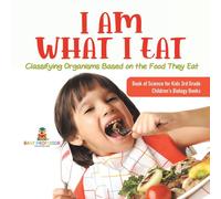 Baby Professor I Am What I Eat : Classifying Organisms Based on the Food They Eat Baby Professor Multicolor