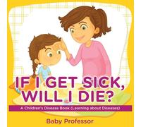 Baby Professor If I Get Sick, Will I Die? A Children's Disease Book (Learning Baby Professor Multicolor
