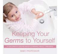 Baby Professor Keeping Your Germs to Yourself A Children's Disease Book (Learning Baby Professor Multicolor
