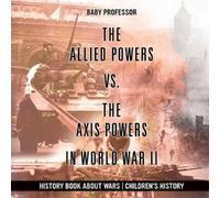 Baby Professor The Allied Powers vs. The Axis Powers in World War II - History Baby Professor Multicolor