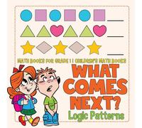 Baby Professor What Comes Next? Logic Patterns - Math Books for Grade 1 Baby Professor Multicolor