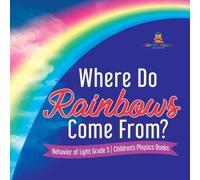 Baby Professor Where Do Rainbows Come From? Behavior of Light Grade 5 Children's Baby Professor Multicolor