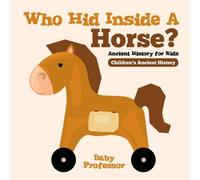 Baby Professor Who Hid Inside A Horse? Ancient History for Kids Children's Baby Professor Multicolor