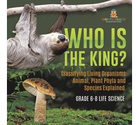 Baby Professor Who Is the King? Classifying Living Organisms Animal, Plant Phyla Baby Professor Multicolor