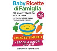 Baby Ricette di Famiglia per uno Svezzamento Felice e Sano: 100 Piatti Facili e Veloci per Mangiare Insieme, dai 6 Mesi in su - Senza Stress, con Amore