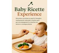 Baby Ricette Experience: Dal primo cucchiaio ai pasti in famiglia: svezzamento naturale e ricette sane per accompagnare la crescita con amore e consapevolezza.