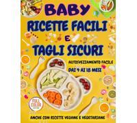 Baby Ricette Facili e Tagli Sicuri: Autosvezzamento facile con ricette veloci ingredienti genuini e tagli sicuri per bambini felici e genitori sereni