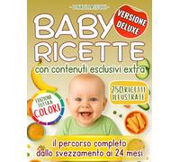 BABY RICETTE - Volume Deluxe: 250 ricette sane e illustrate, 242 pagine a colori per accompagnare il tuo bambino dallo svezzamento ai 24 mesi