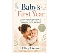 Baby’s First Year: A Simple Month-by-Month Guide to Milestones, Feeding, Sleep, Bonding, and Everyday Care for New Parents