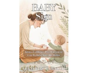 BABY SIGN. GESTOS COTIDIANOS PARA ENTENDERTE CON TU BEBÉ ANTES DE HABLAR: Método práctico de comunicación temprana · Plan de 4 semanas para reducir rabietas y conectar desde los primeros meses