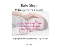 Baby Sleep Whisperer’s Guide: Strategies, Routines & Quick fixes for Peaceful Nights