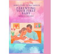 Baby Steps to Big Smiles: Thriving as a New Parent: Parenting Your First Baby
