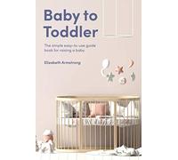 Baby to Toddler: The simple easy-to-use guide book for raising a baby (Child Parenting)