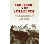 Baby Trouble in the Last Best West : Making New People in Alberta, 1905-1939