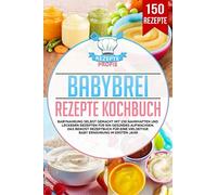 Babybrei Rezepte Kochbuch: Babynahrung selbst gemacht mit 150 nahrhaften und leckeren Rezepten für ein gesundes Aufwachsen. Das Beikost Rezeptbuch für eine vielseitige Baby Ernährung im ersten Jahr