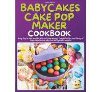 Babycakes Cake Pop Maker Cookbook: Bring Joy to Your Kitchen With 125 Mini Recipes, Thoughtful Tips, and Plenty of Inspiration for Everyday Fun and Special Moments