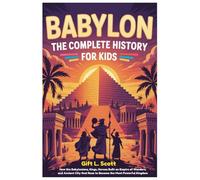 Babylon: The Complete History for kids: How the Babylonians, Kings, Heroes Built an Empire of Wonders, and Ancient City that Rose to Become the Most ... (Kids Fun, History and Educational books)