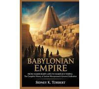BABYLONIAN EMPIRE: From Hammurabi’s Laws to Marduk’s Temple: The Complete History of Ancient Mesopotamia’s Greatest Civilization (Ancient Civilization and Empires)