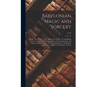 Babylonian Magic and Sorcery: Being "The Prayers of the Lifting of the Hand", the Cuneiform Texts of a Group of Babylonian and Assyrian Incantations ... and Full Vocabulary From Tablets of the K