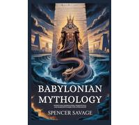 Babylonian Mythology: Divine War, Sacred Cities, Tiamat’s Fall, and Humanity’s Dark Fate After Death (World Mythologies and Folklore Collection)