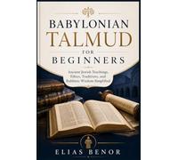 Babylonian Talmud for Beginners: Ancient Jewish Teachings, Ethics, Traditions, and Rabbinic Wisdom Simplified