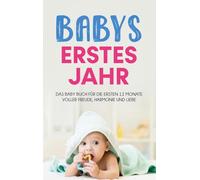 Babys erstes Jahr: Das Baby Buch für die ersten 12 Monate voller Freude, Harmonie und Liebe