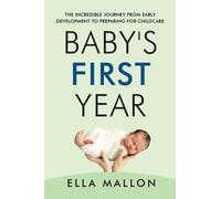 Baby's First Year: The Incredible Journey from Early Development to Preparing for Childcare