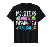 Babysitting Where Everyday is a Play Date - Funny Babysitter T-Shirt