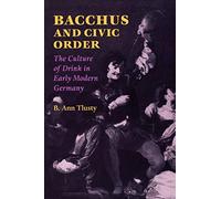 Bacchus and Civic Order: The Culture of Drink in Early Modern Germany (Studies in Early Modern German History)