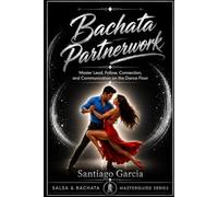 Bachata Partnerwork: Master Lead, Follow, Connection, and Communication on the Dance Floor (Salsa & Bachata Masterguide Series)