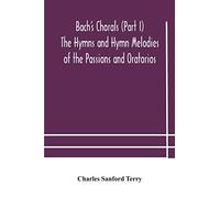 Bach's Chorals (Part I) The Hymns and Hymn Melodies of the Passions and Oratorios