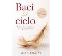 Baci dal Cielo: Poesie, Lettere e Abbracci per superare un Lutto: Conforto, Speranza e Presenza dopo la Perdita di una Persona cara