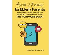 Back 2 Basics For Elderly Parents: The Perfect Guide To Help You Operate Your New Cell Phone (The Fruit Phone Book)