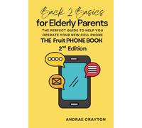 Back 2 Basics for Elderly Parents: The Perfect Guide to Help You Operate Your New Cell Phone (The Fruit Phone Book-2nd Edition)