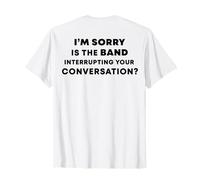 (Back) I'm Sorry is The Band Interrupting Your Conversation T-Shirt