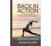 Back in Action: The 7-Day Blueprint to Conquer Back Pain Naturally: A Step-by-Step Guide to Relieving Sciatica, Strengthening Your Spine, and Reclaiming Your Life