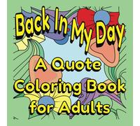 Back In My Day - A Quote Coloring Book for Adults: 50 Nostalgic and Snarky Quotes to Color, Laugh, and Roll Your Eyes