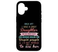 Back Off I Have A Crazy Daughter & I'm Not Afraid To Use Her Case for iPhone 16