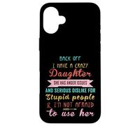 Back Off I Have A Crazy Daughter & I'm Not Afraid To Use Her Case for iPhone 16 Plus