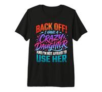 Back Off I Have a Crazy Daughter & I'm Not Afraid to Use Her Premium T-Shirt