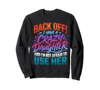 Back Off I Have a Crazy Daughter & I'm Not Afraid to Use Her Sweatshirt