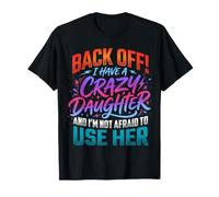 Back Off I Have a Crazy Daughter & I'm Not Afraid to Use Her T-Shirt