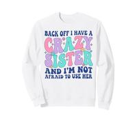 Back Off I Have a Crazy Sister and I'm not Afraid to use HER Sweatshirt