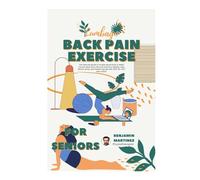 BACK PAIN EXERCISE FOR SENIORS: The Ultimate Guide to Simple Movements to Relief Chronic Back Pain, Improve Posture & Mobility, Heal Painful Joints, and Prevent Injuries with STEP-BY-STEP Instructions